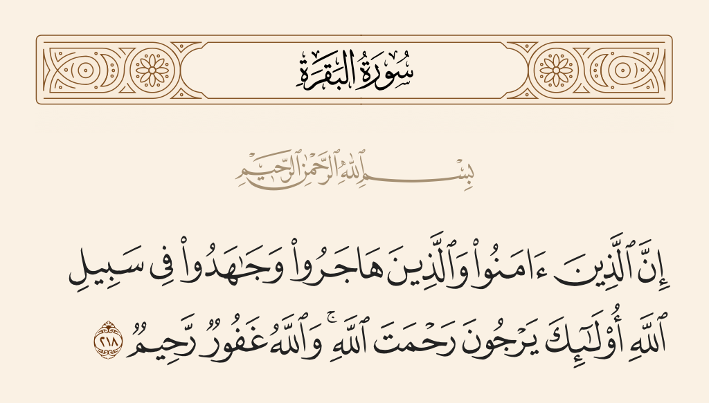 surah البقرة ayah 218 - Indeed, those who have believed and those who have emigrated and fought in the cause of Allah - those expect the mercy of Allah. And Allah is Forgiving and Merciful.