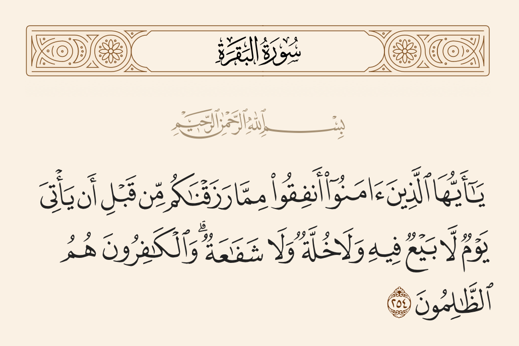 surah البقرة ayah 254 - O you who have believed, spend from that which We have provided for you before there comes a Day in which there is no exchange and no friendship and no intercession. And the disbelievers - they are the wrongdoers.