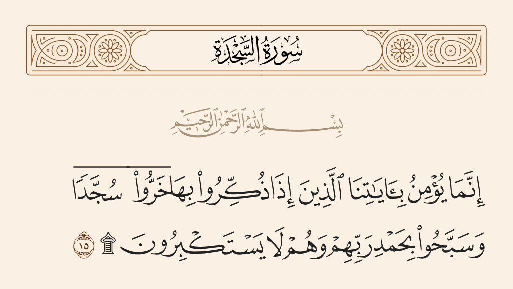 surah السجدة ayah 15 - Only those believe in Our verses who, when they are reminded by them, fall down in prostration and exalt [Allah] with praise of their Lord, and they are not arrogant.