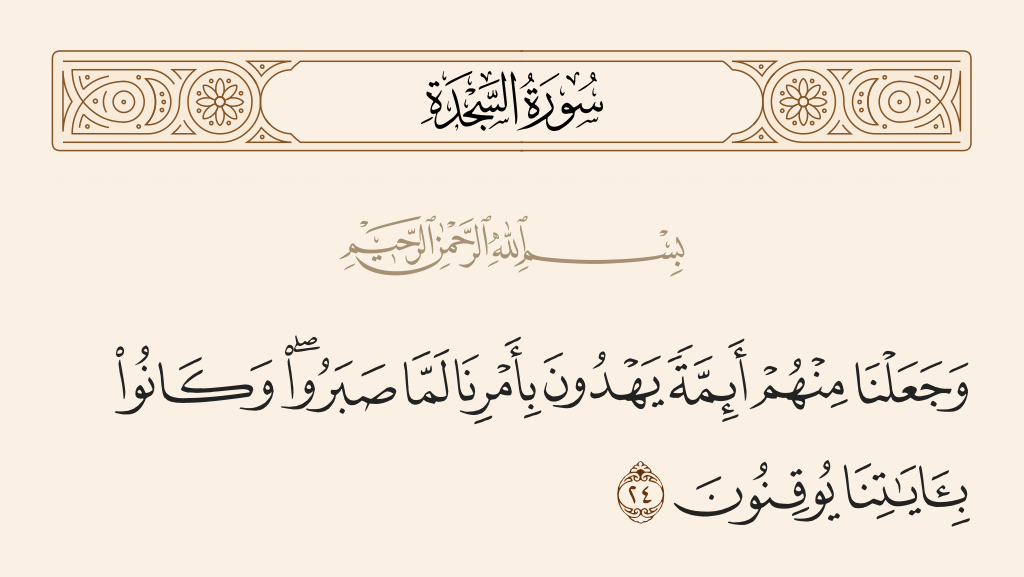 surah السجدة ayah 24 - And We made from among them leaders guiding by Our command when they were patient and [when] they were certain of Our signs.
