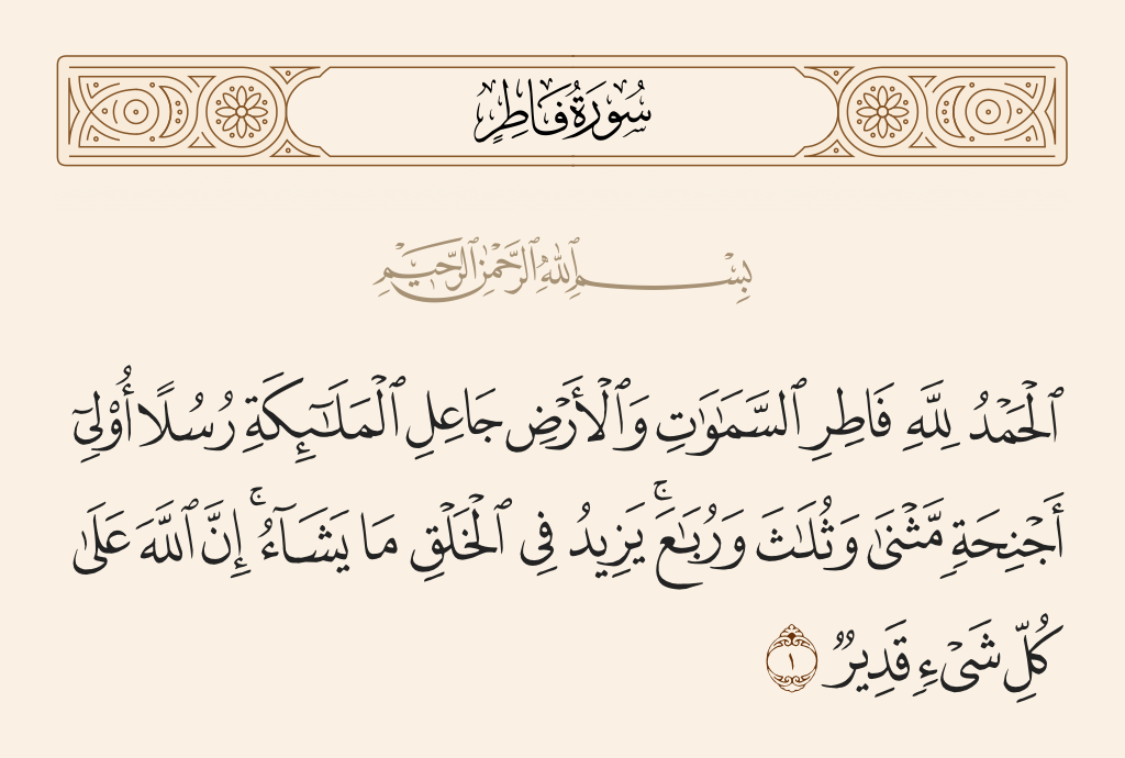 surah فاطر ayah 1 - [All] praise is [due] to Allah, Creator of the heavens and the earth, [who] made the angels messengers having wings, two or three or four. He increases in creation what He wills. Indeed, Allah is over all things competent.