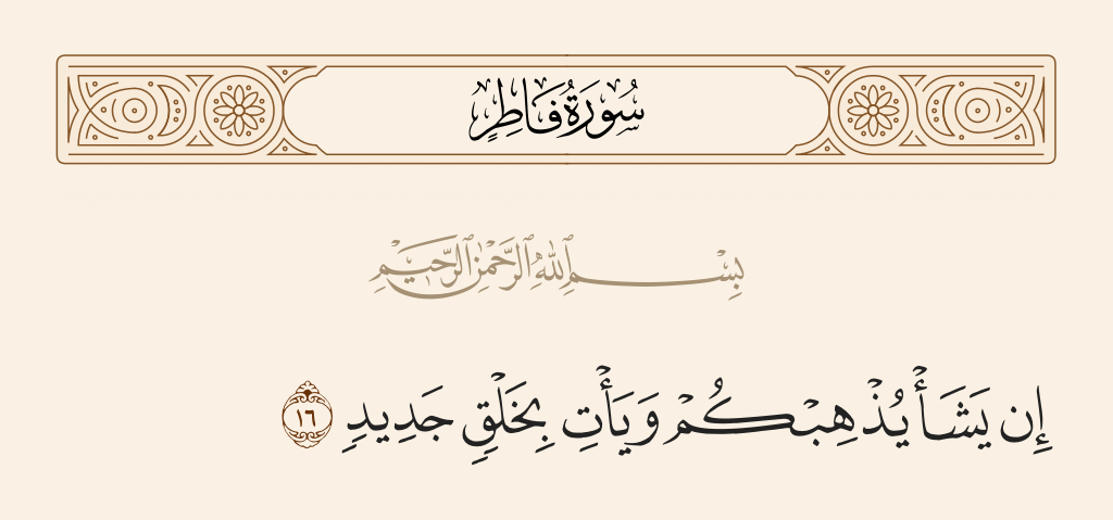 surah فاطر ayah 16 - If He wills, He can do away with you and bring forth a new creation.