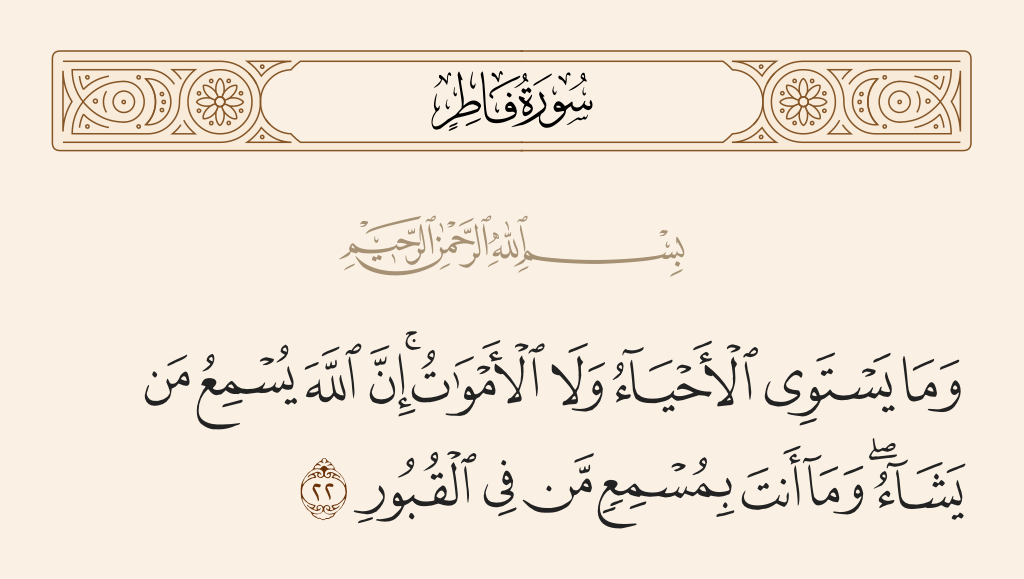 surah فاطر ayah 22 - And not equal are the living and the dead. Indeed, Allah causes to hear whom He wills, but you cannot make hear those in the graves.