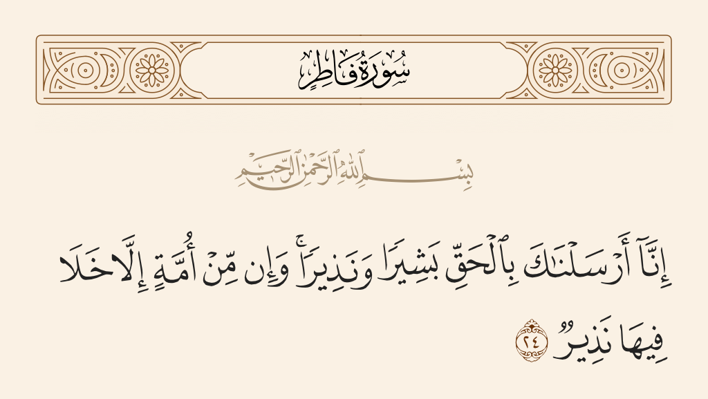 surah فاطر ayah 24 - Indeed, We have sent you with the truth as a bringer of good tidings and a warner. And there was no nation but that there had passed within it a warner.