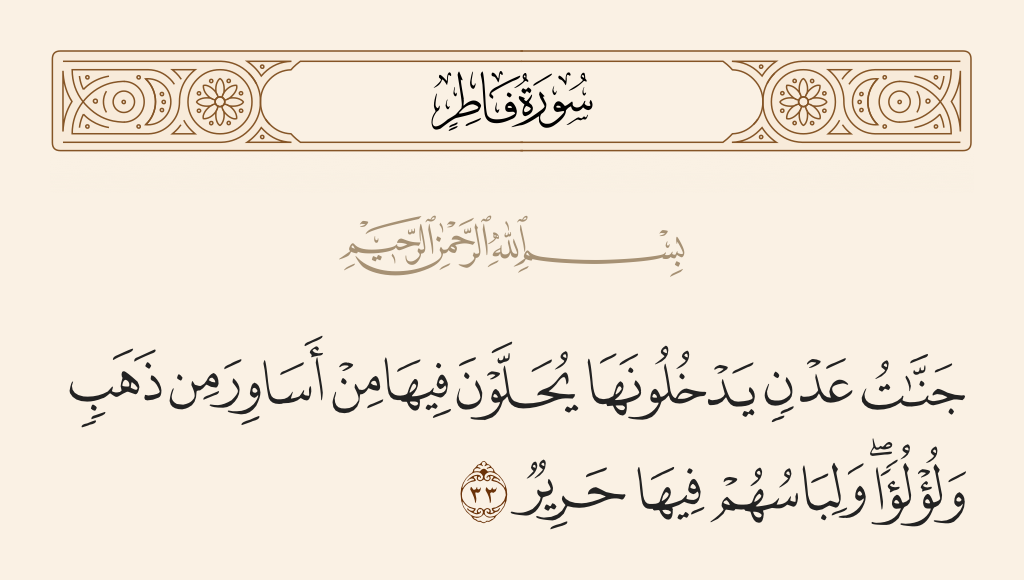 surah فاطر ayah 33 - [For them are] gardens of perpetual residence which they will enter. They will be adorned therein with bracelets of gold and pearls, and their garments therein will be silk.