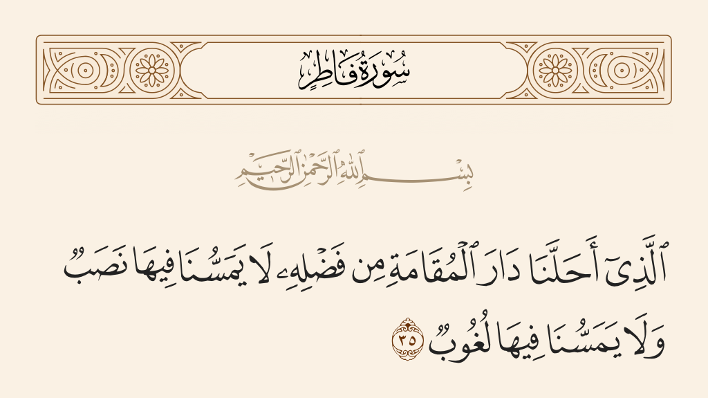 surah فاطر ayah 35 - He who has settled us in the home of duration out of His bounty. There touches us not in it any fatigue, and there touches us not in it weariness [of mind].