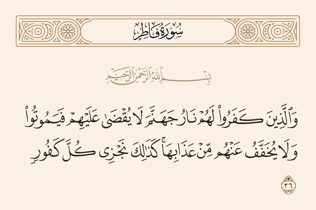 surah فاطر ayah 36 - And for those who disbelieve will be the fire of Hell. [Death] is not decreed for them so they may die, nor will its torment be lightened for them. Thus do we recompense every ungrateful one.