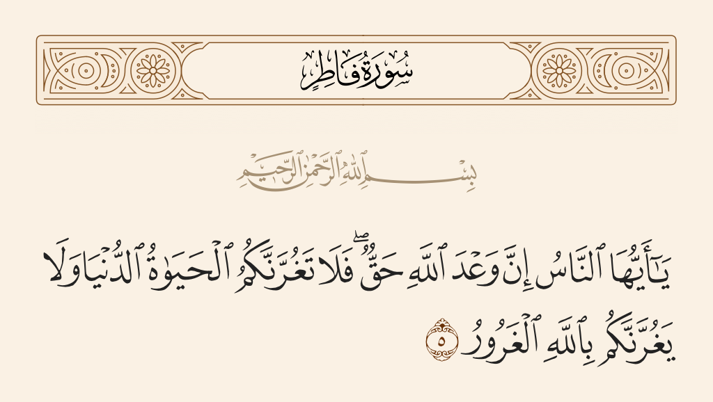 surah فاطر ayah 5 - O mankind, indeed the promise of Allah is truth, so let not the worldly life delude you and be not deceived about Allah by the Deceiver.