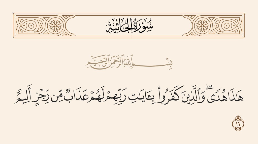 surah الجاثية ayah 11 - This [Qur'an] is guidance. And those who have disbelieved in the verses of their Lord will have a painful punishment of foul nature.
