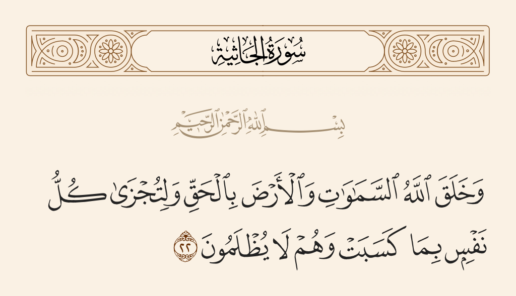 surah الجاثية ayah 22 - And Allah created the heavens and earth in truth and so that every soul may be recompensed for what it has earned, and they will not be wronged.