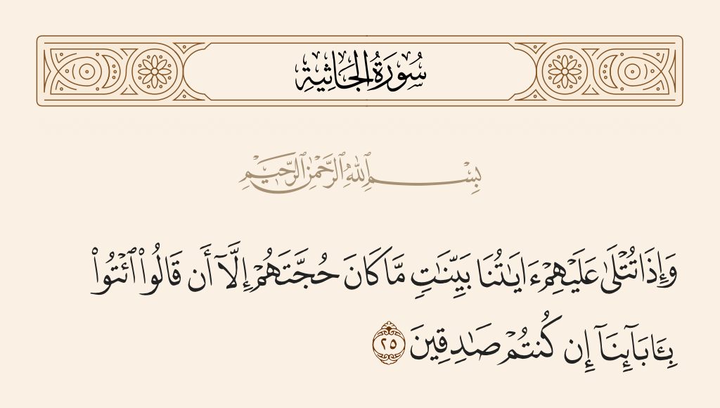 surah الجاثية ayah 25 - And when Our verses are recited to them as clear evidences, their argument is only that they say, 
