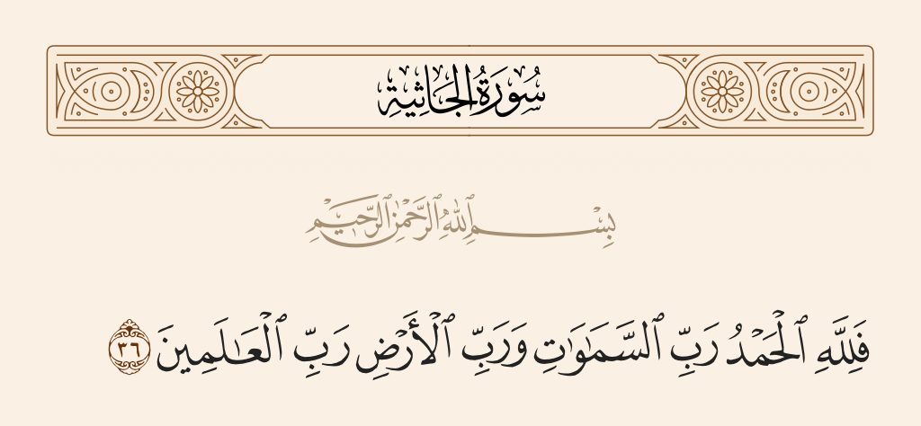 surah الجاثية ayah 36 - Then, to Allah belongs [all] praise - Lord of the heavens and Lord of the earth, Lord of the worlds.