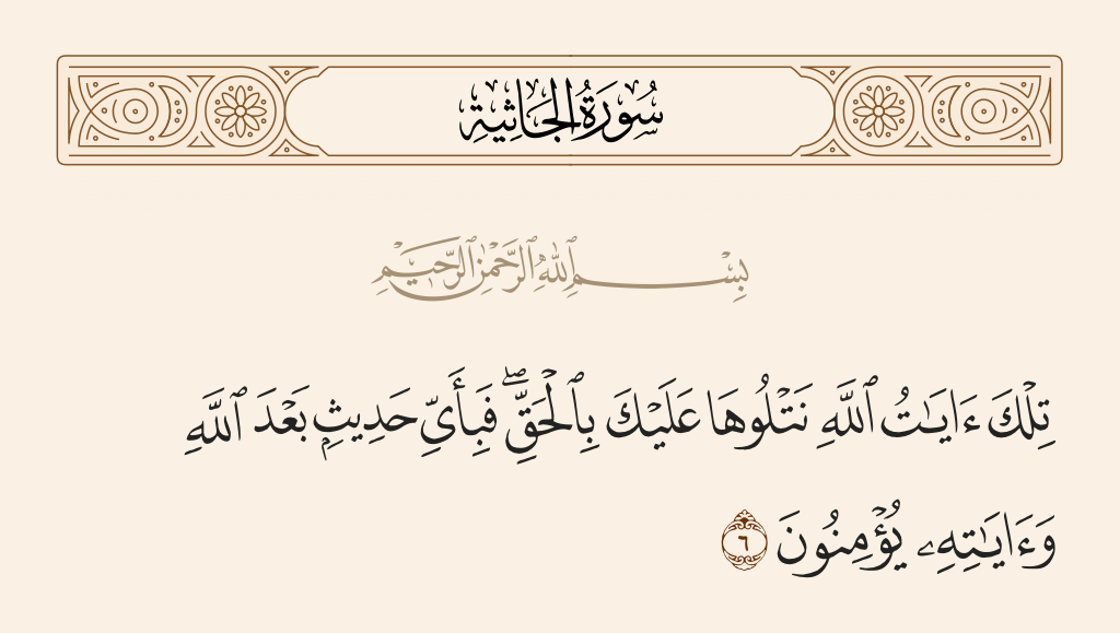 surah الجاثية ayah 6 - These are the verses of Allah which We recite to you in truth. Then in what statement after Allah and His verses will they believe?