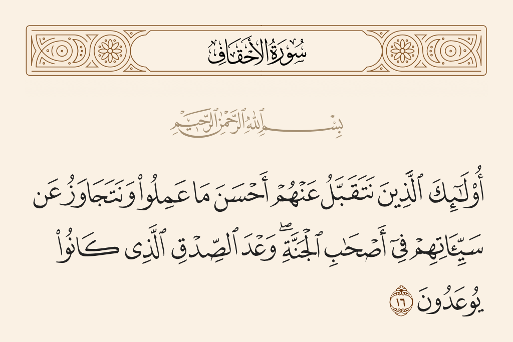 surah الأحقاف ayah 16 - Those are the ones from whom We will accept the best of what they did and overlook their misdeeds, [their being] among the companions of Paradise. [That is] the promise of truth which they had been promised.