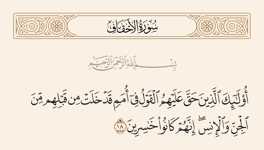 surah الأحقاف ayah 18 - Those are the ones upon whom the word has come into effect, [who will be] among nations which had passed on before them of jinn and men. Indeed, they [all] were losers.