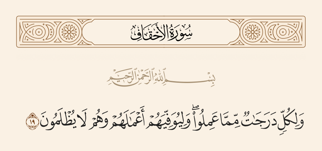 surah الأحقاف ayah 19 - And for all there are degrees [of reward and punishment] for what they have done, and [it is] so that He may fully compensate them for their deeds, and they will not be wronged.