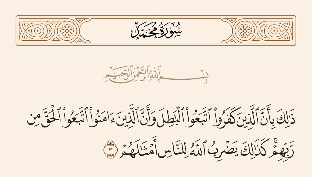surah محمد ayah 3 - That is because those who disbelieve follow falsehood, and those who believe follow the truth from their Lord. Thus does Allah present to the people their comparisons.