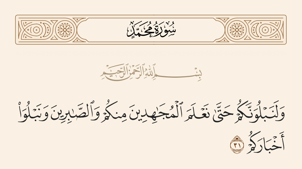 surah محمد ayah 31 - And We will surely test you until We make evident those who strive among you [for the cause of Allah] and the patient, and We will test your affairs.