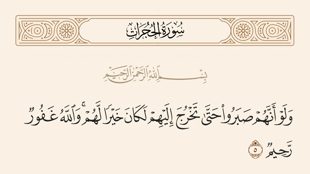 surah الحجرات ayah 5 - And if they had been patient until you [could] come out to them, it would have been better for them. But Allah is Forgiving and Merciful.