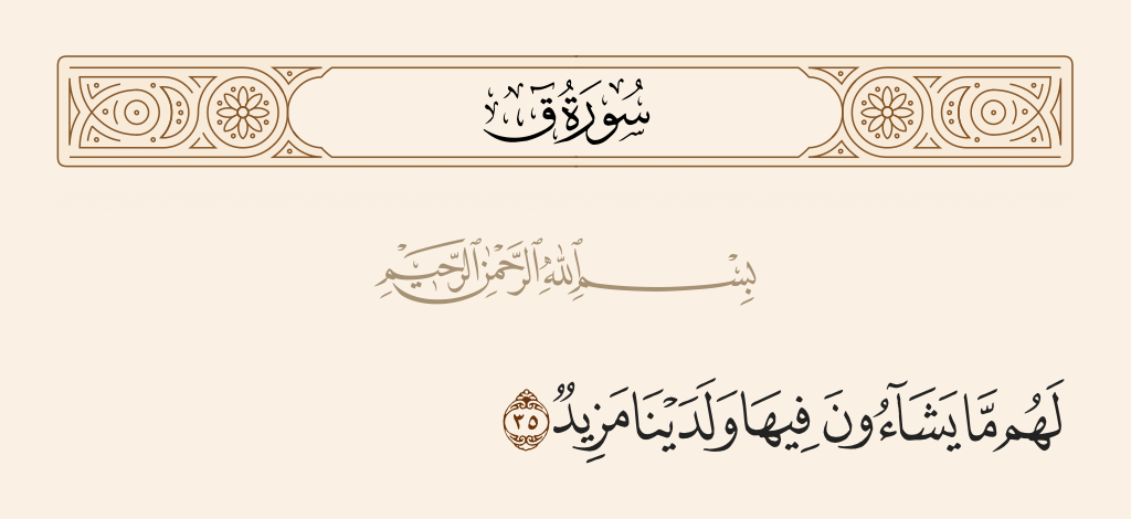 surah ق ayah 35 - They will have whatever they wish therein, and with Us is more.