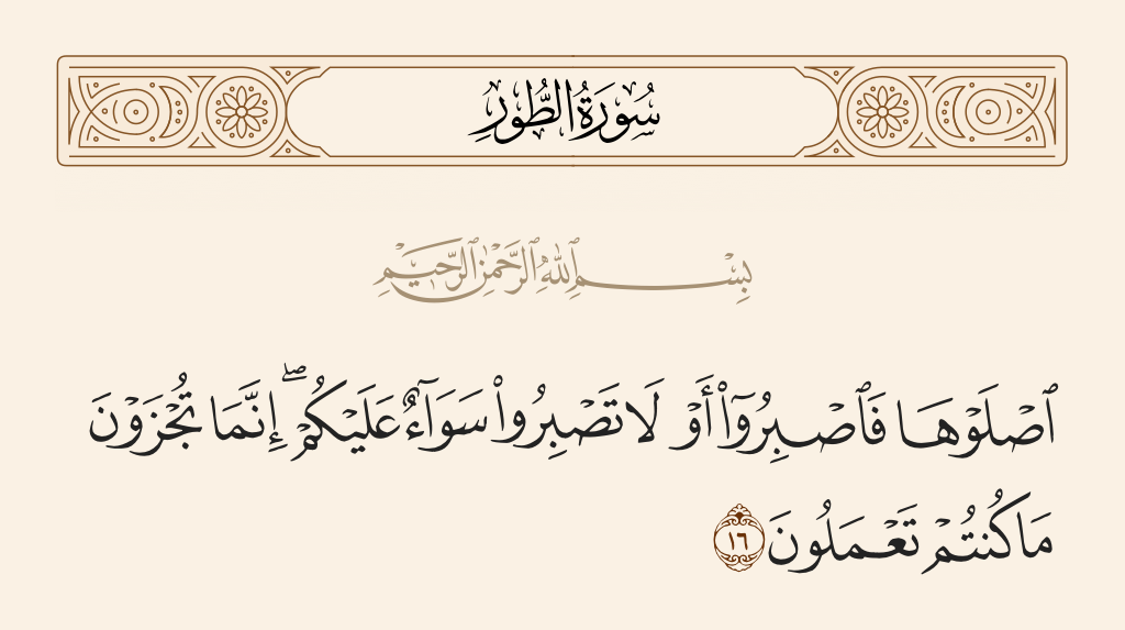 surah الطور ayah 16 - [Enter to] burn therein; then be patient or impatient - it is all the same for you. You are only being recompensed [for] what you used to do.