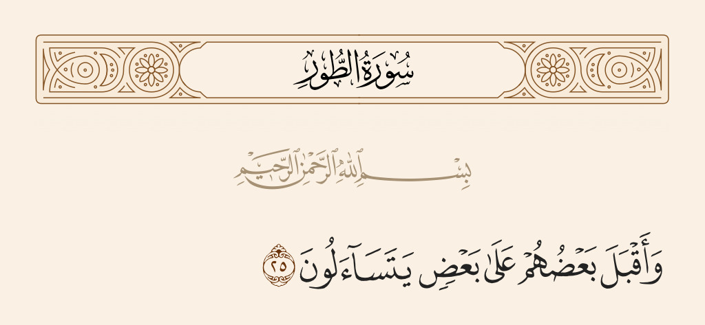 surah الطور ayah 25 - And they will approach one another, inquiring of each other.