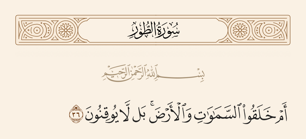 surah الطور ayah 36 - Or did they create the heavens and the earth? Rather, they are not certain.