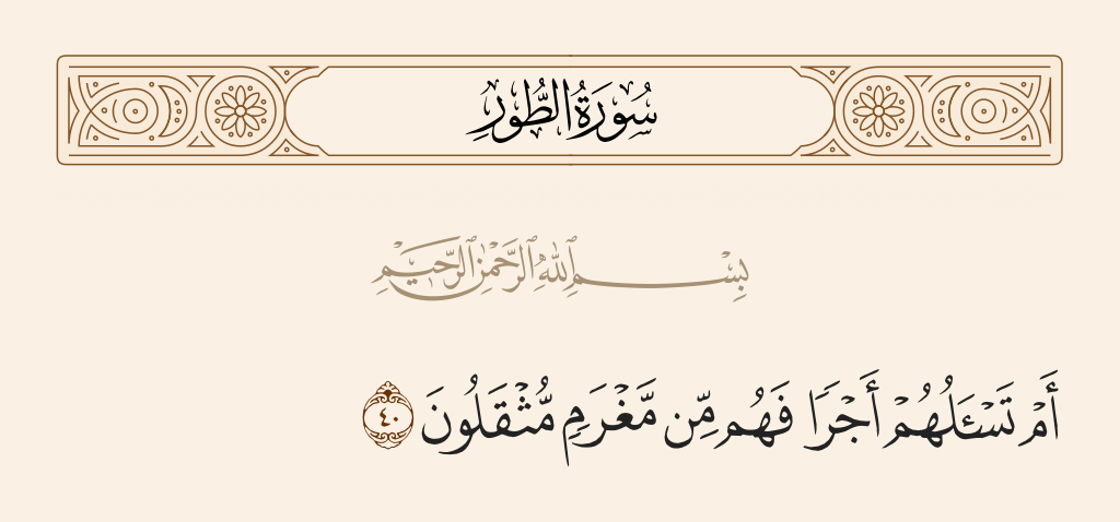 surah الطور ayah 40 - Or do you, [O Muhammad], ask of them a payment, so they are by debt burdened down?