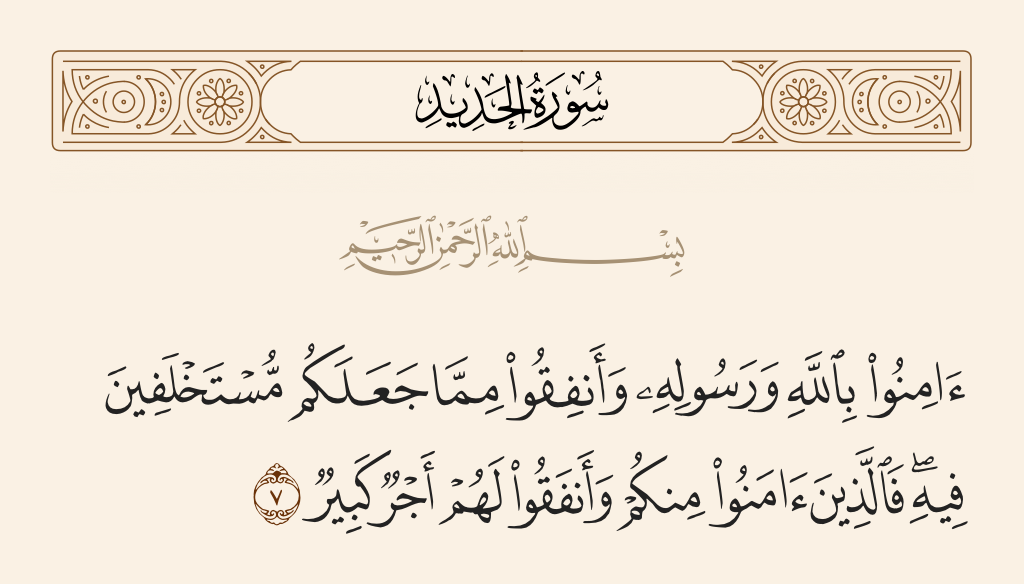 surah الحديد ayah 7 - Believe in Allah and His Messenger and spend out of that in which He has made you successors. For those who have believed among you and spent, there will be a great reward.
