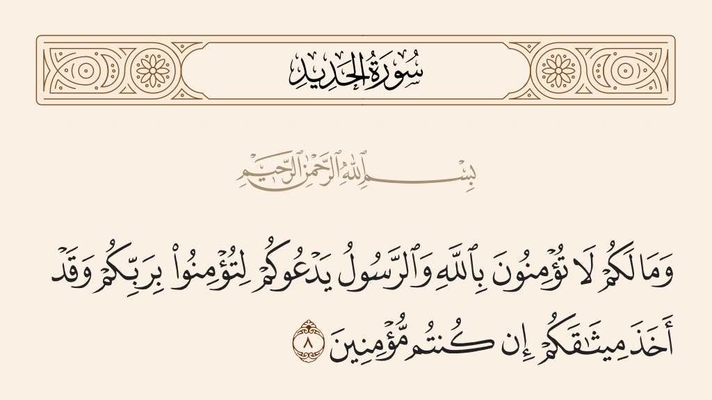 surah الحديد ayah 8 - And why do you not believe in Allah while the Messenger invites you to believe in your Lord and He has taken your covenant, if you should [truly] be believers?