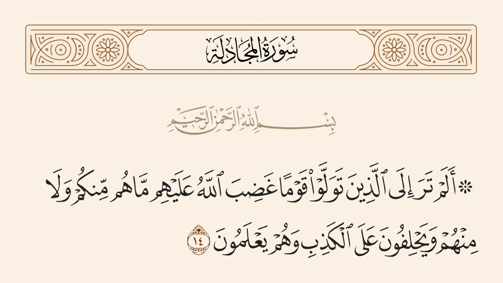 surah المجادلة ayah 14 - Have you not considered those who make allies of a people with whom Allah has become angry? They are neither of you nor of them, and they swear to untruth while they know [they are lying].