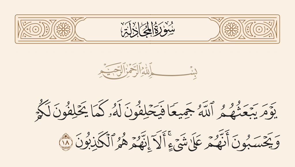 surah المجادلة ayah 18 - On the Day Allah will resurrect them all, and they will swear to Him as they swear to you and think that they are [standing] on something. Unquestionably, it is they who are the liars.