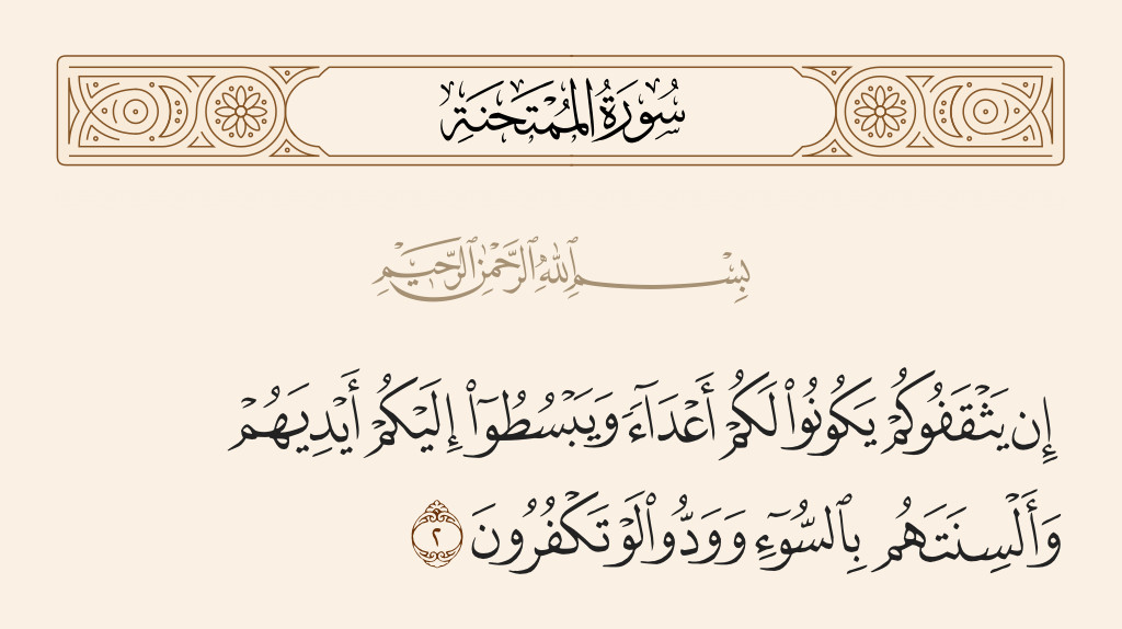 surah الممتحنة ayah 2 - If they gain dominance over you, they would be to you as enemies and extend against you their hands and their tongues with evil, and they wish you would disbelieve.
