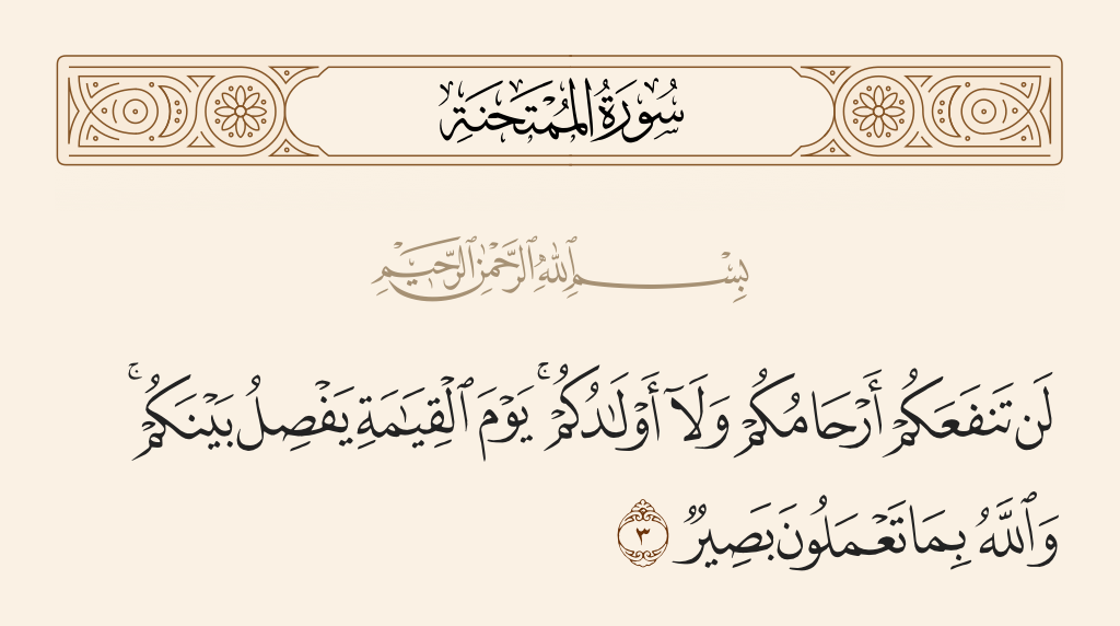 surah الممتحنة ayah 3 - Never will your relatives or your children benefit you; the Day of Resurrection He will judge between you. And Allah, of what you do, is Seeing.