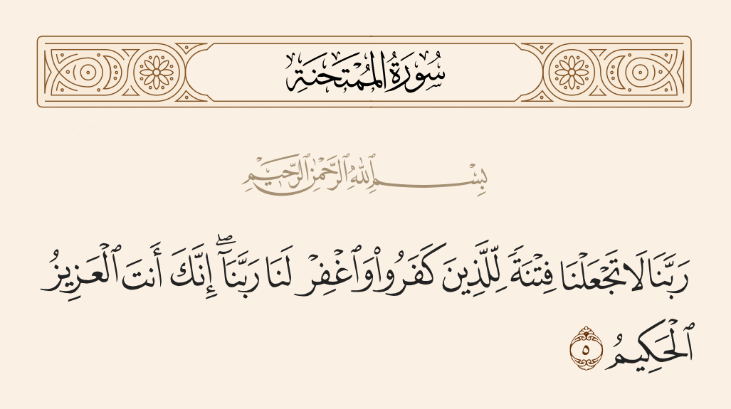 surah الممتحنة ayah 5 - Our Lord, make us not [objects of] torment for the disbelievers and forgive us, our Lord. Indeed, it is You who is the Exalted in Might, the Wise.
