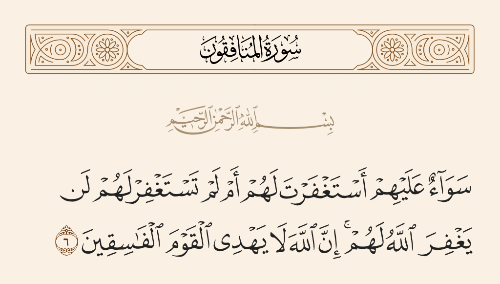 surah المنافقون ayah 6 - It is all the same for them whether you ask forgiveness for them or do not ask forgiveness for them; never will Allah forgive them. Indeed, Allah does not guide the defiantly disobedient people.