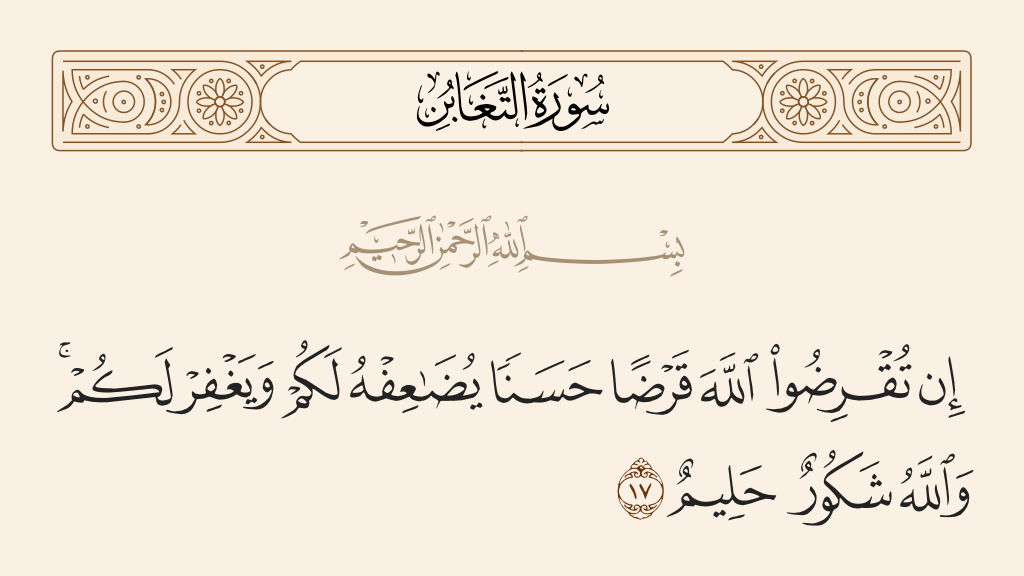 surah التغابن ayah 17 - If you loan Allah a goodly loan, He will multiply it for you and forgive you. And Allah is Most Appreciative and Forbearing.