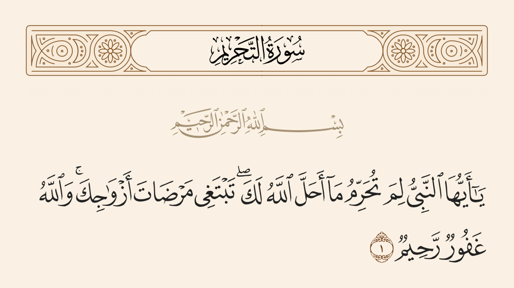 surah التحريم ayah 1 - O Prophet, why do you prohibit [yourself from] what Allah has made lawful for you, seeking the approval of your wives? And Allah is Forgiving and Merciful.