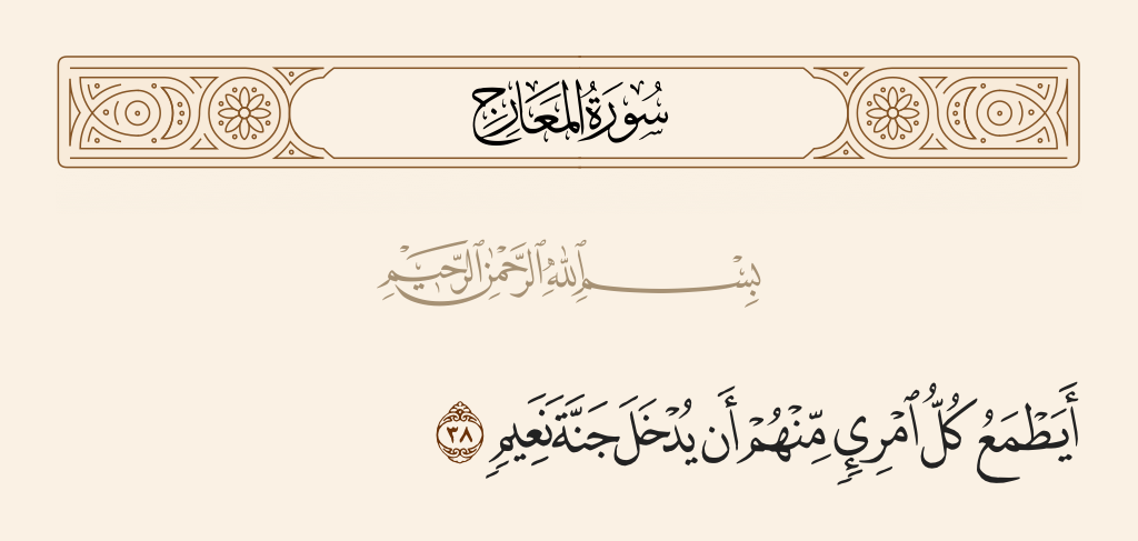 surah المعارج ayah 38 - Does every person among them aspire to enter a garden of pleasure?