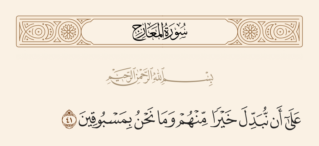 surah المعارج ayah 41 - To replace them with better than them; and We are not to be outdone.