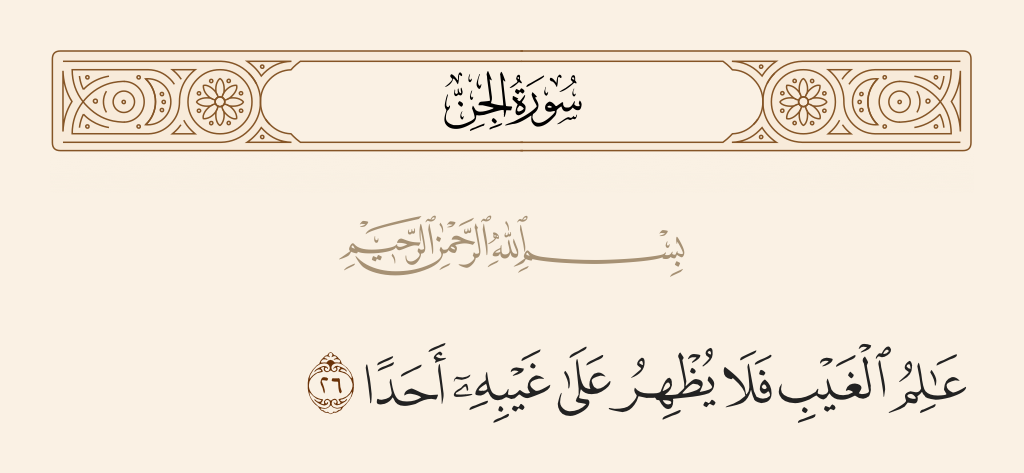 surah الجن ayah 26 - [He is] Knower of the unseen, and He does not disclose His [knowledge of the] unseen to anyone