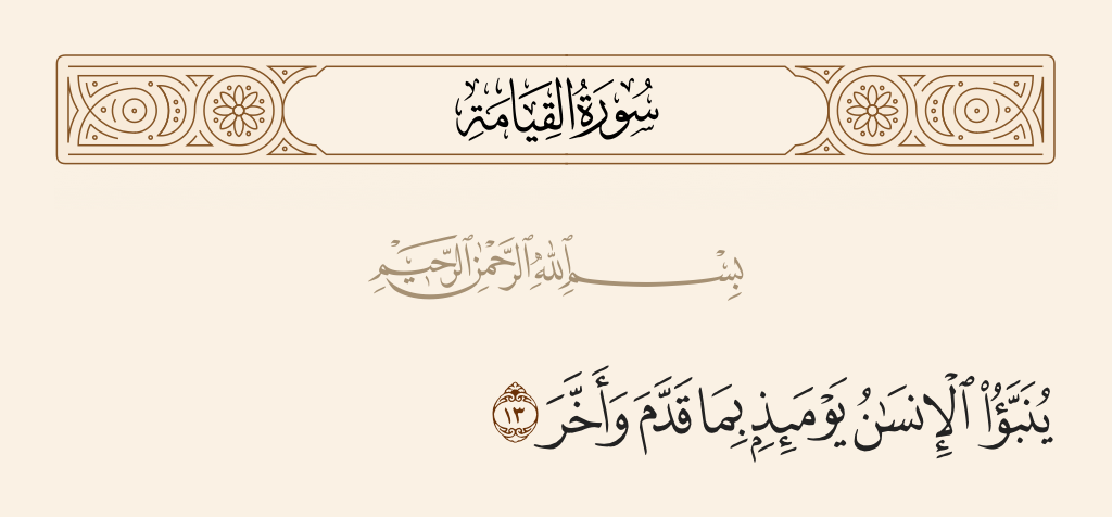 surah القيامة ayah 13 - Man will be informed that Day of what he sent ahead and kept back.