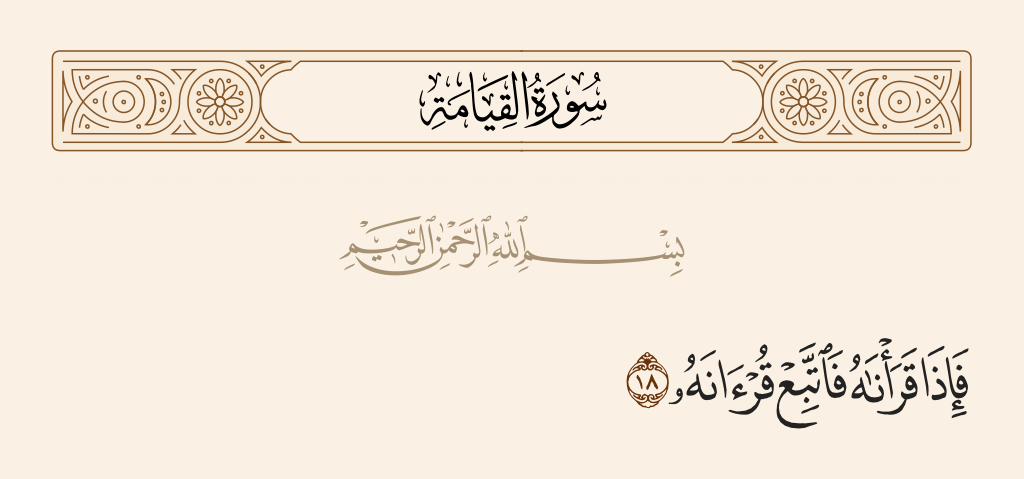 surah القيامة ayah 18 - So when We have recited it [through Gabriel], then follow its recitation.