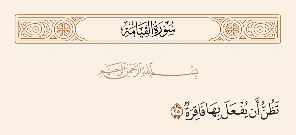 surah القيامة ayah 25 - Expecting that there will be done to them [something] backbreaking.