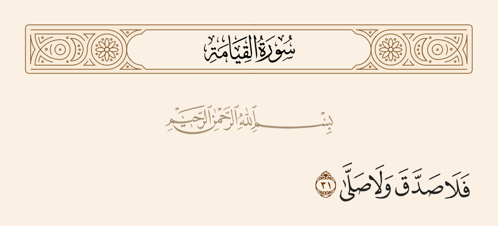 surah القيامة ayah 31 - And the disbeliever had not believed, nor had he prayed.