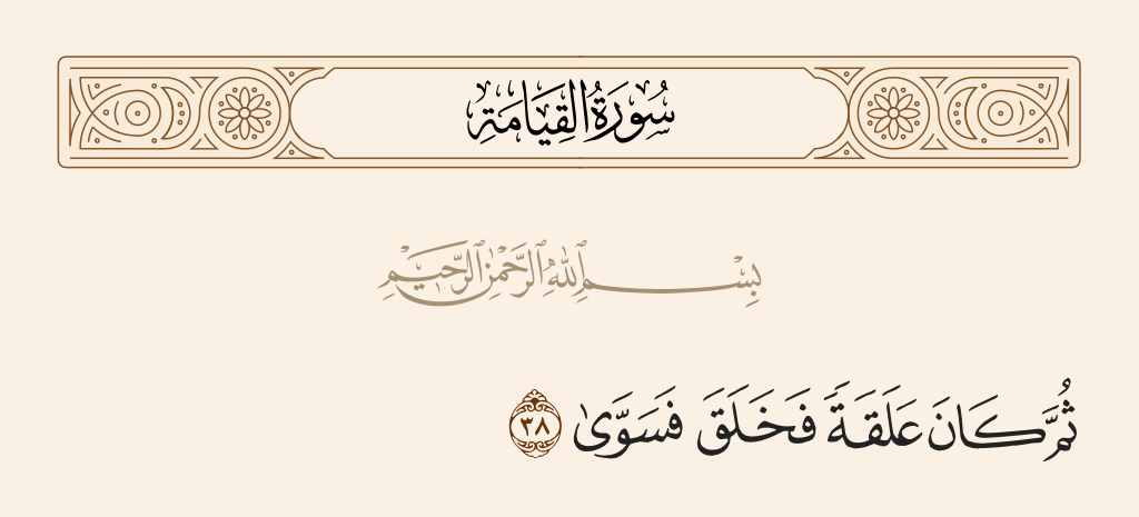surah القيامة ayah 38 - Then he was a clinging clot, and [Allah] created [his form] and proportioned [him]