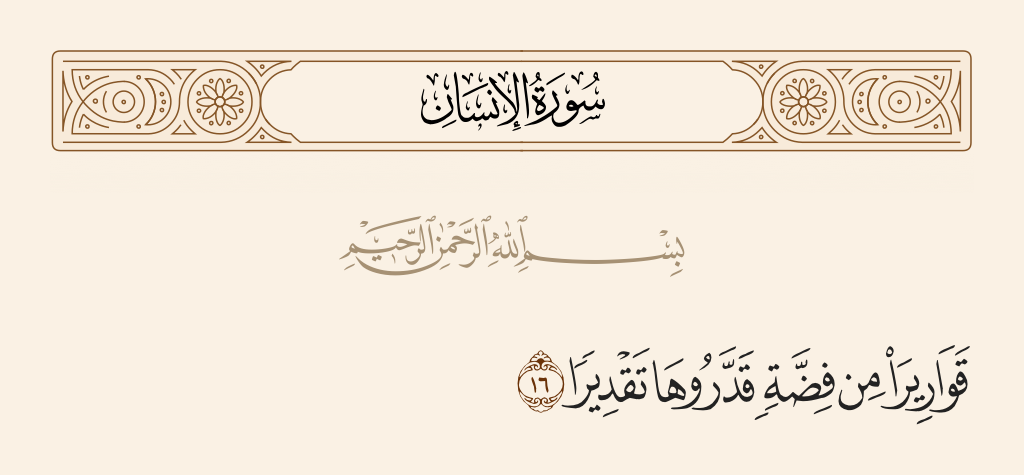 surah الإنسان ayah 16 - Clear glasses [made] from silver of which they have determined the measure.
