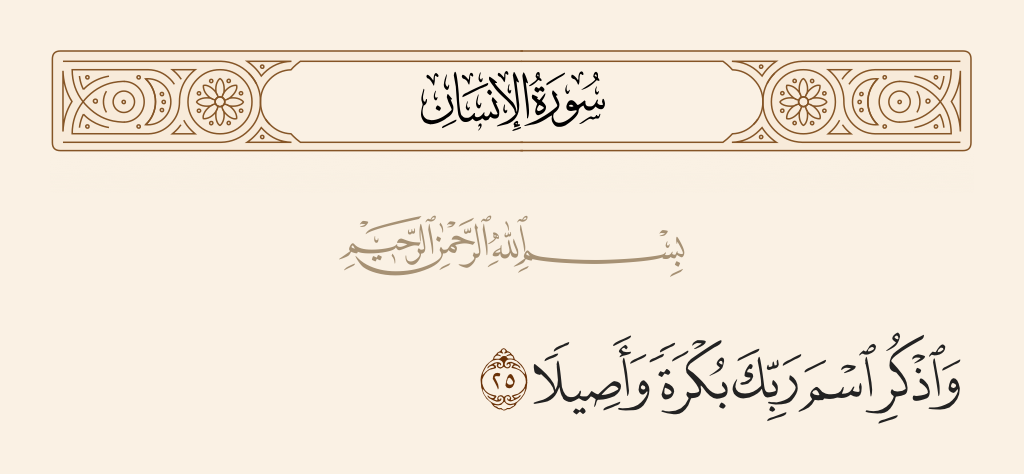 surah الإنسان ayah 25 - And mention the name of your Lord [in prayer] morning and evening