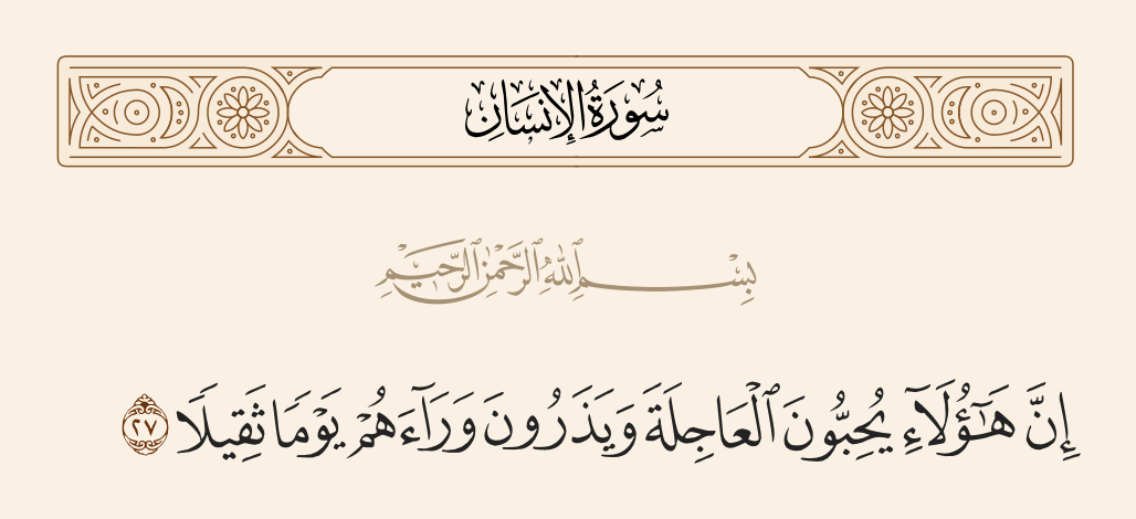 surah الإنسان ayah 27 - Indeed, these [disbelievers] love the immediate and leave behind them a grave Day.