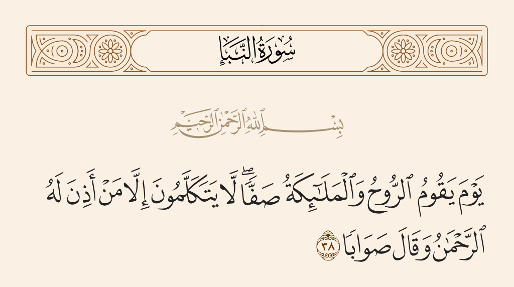 surah النبأ ayah 38 - The Day that the Spirit and the angels will stand in rows, they will not speak except for one whom the Most Merciful permits, and he will say what is correct.